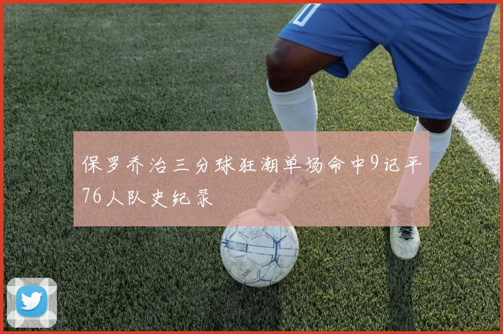 保罗乔治三分球狂潮单场命中9记平76人队史纪录