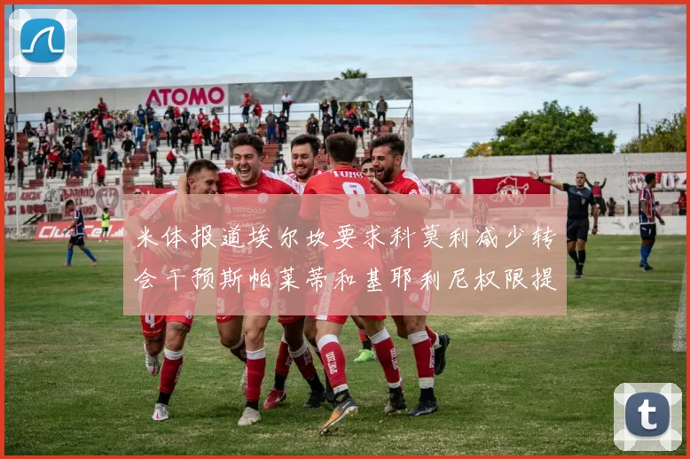 米体报道埃尔坎要求科莫利减少转会干预斯帕莱蒂和基耶利尼权限提升