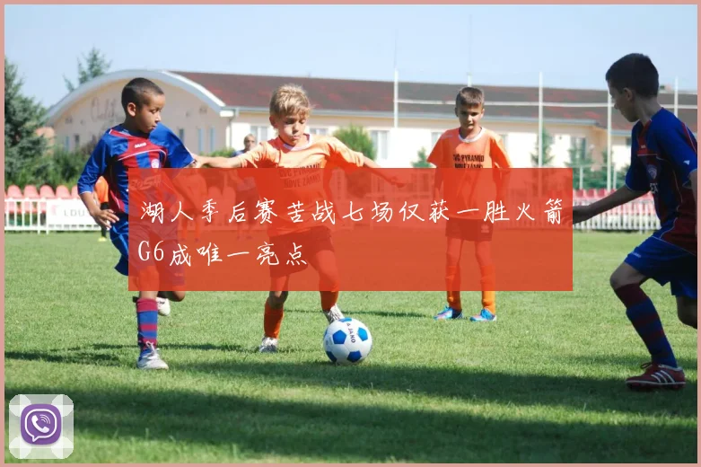 湖人季后赛苦战七场仅获一胜火箭G6成唯一亮点