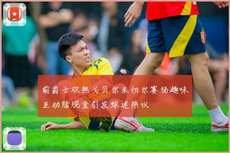 前爵士双煞戈贝尔米切尔赛场趣味互动赌现金引发球迷热议