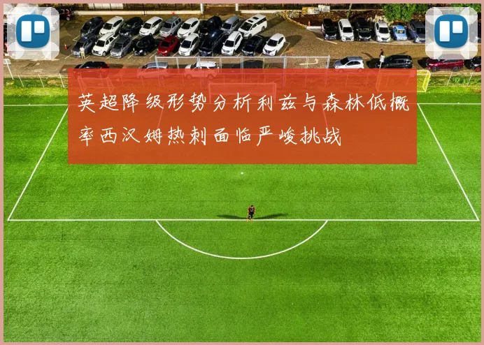 英超降级形势分析利兹与森林低概率西汉姆热刺面临严峻挑战