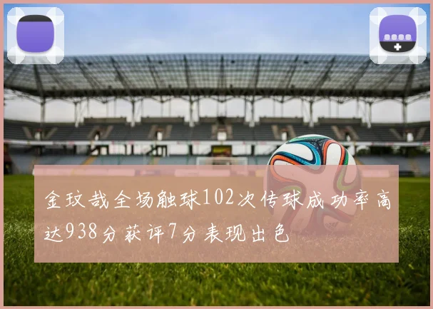 金玟哉全场触球102次传球成功率高达938分获评7分表现出色