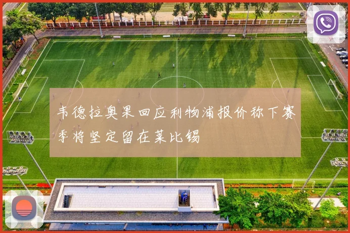 韦德拉奥果回应利物浦报价称下赛季将坚定留在莱比锡