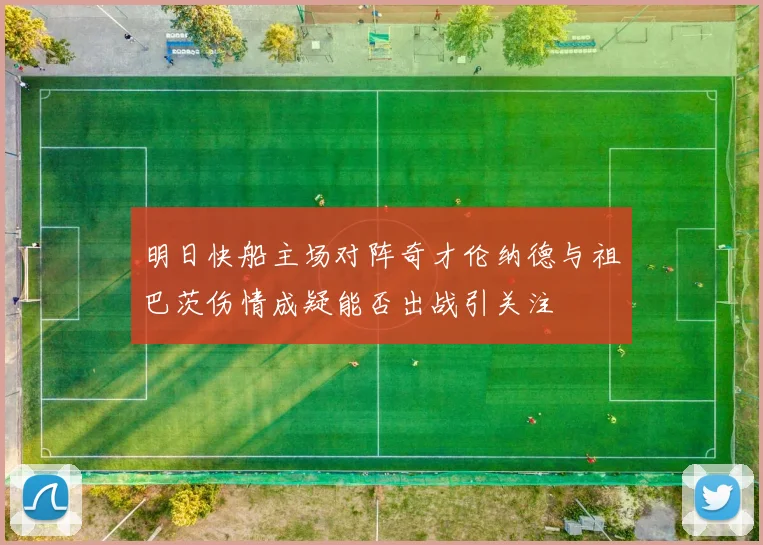 明日快船主场对阵奇才伦纳德与祖巴茨伤情成疑能否出战引关注