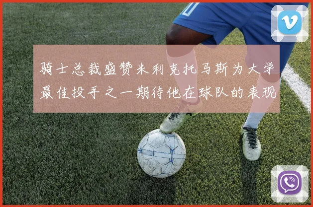 骑士总裁盛赞米利克托马斯为大学最佳投手之一期待他在球队的表现