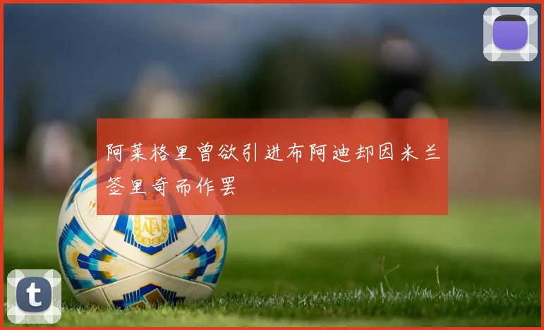 阿莱格里曾欲引进布阿迪却因米兰签里奇而作罢