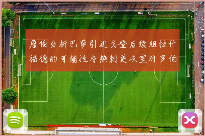 詹俊分析巴萨引进戈登后续租拉什福德的可能性与热刺更衣室对罗伯逊的需求