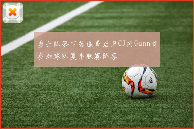 勇士队签下落选秀后卫CJ冈Gunn将参加球队夏季联赛阵容